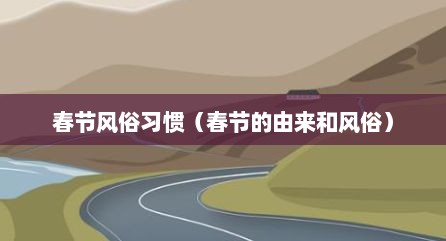 春节风俗习惯（春节的由来和风俗）