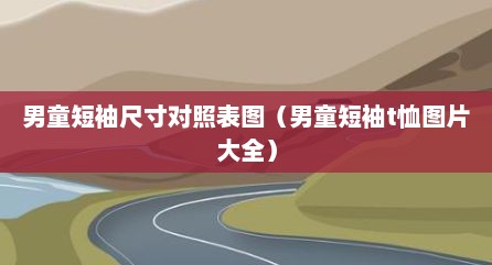 男童短袖尺寸对照表图（男童短袖t恤图片大全）