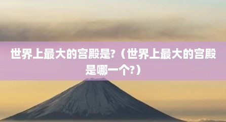 世界上最大的宫殿是?（世界上最大的宫殿是哪一个?）