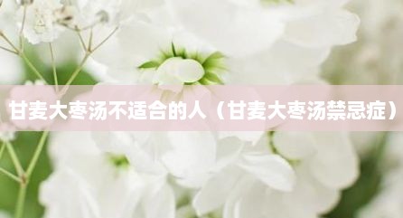 甘麦大枣汤不适合的人（甘麦大枣汤禁忌症）