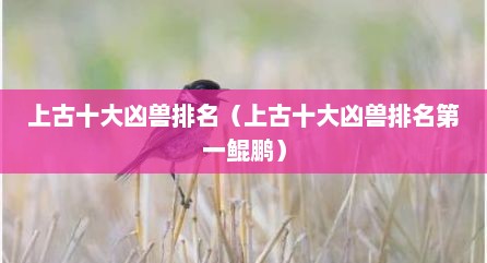 上古十大凶兽排名（上古十大凶兽排名第一鲲鹏）