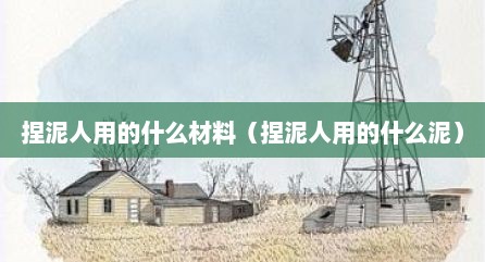 捏泥人用的什么材料（捏泥人用的什么泥）