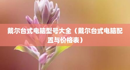 戴尔台式电脑型号大全（戴尔台式电脑配置与价格表）