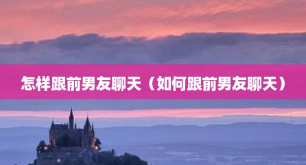 怎样跟前男友聊天（如何跟前男友聊天）