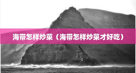 海带怎样炒菜（海带怎样炒菜才好吃）