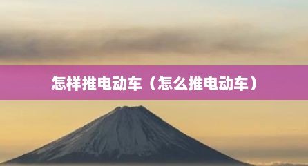 怎样推电动车（怎么推电动车）