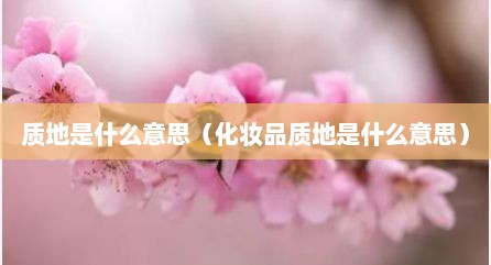 质地是什么意思（化妆品质地是什么意思）