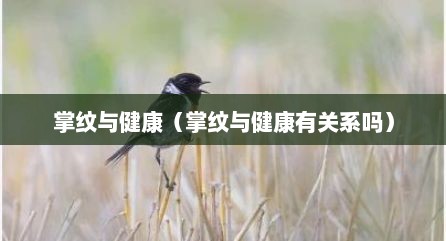 掌纹与健康（掌纹与健康有关系吗）