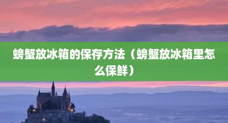 螃蟹放冰箱的保存方法（螃蟹放冰箱里怎么保鲜）