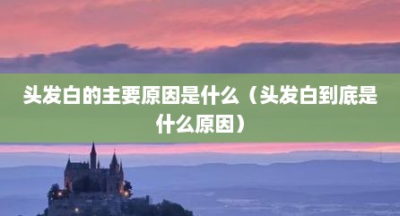 头发白的主要原因是什么（头发白到底是什么原因）
