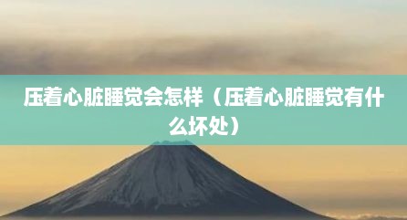 压着心脏睡觉会怎样（压着心脏睡觉有什么坏处）