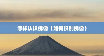 怎样认识佛像（如何识别佛像）