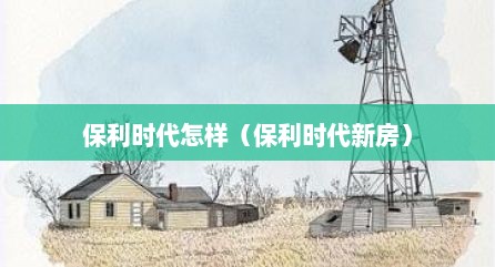 保利时代怎样（保利时代新房）