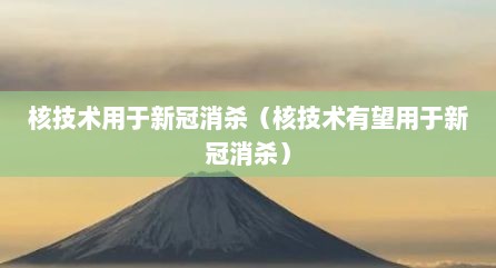 核技术用于新冠消杀（核技术有望用于新冠消杀）