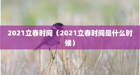 2021立春时间（2021立春时间是什么时候）