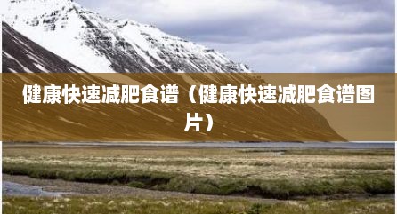 健康快速减肥食谱（健康快速减肥食谱图片）