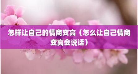 怎样让自己的情商变高（怎么让自己情商变高会说话）
