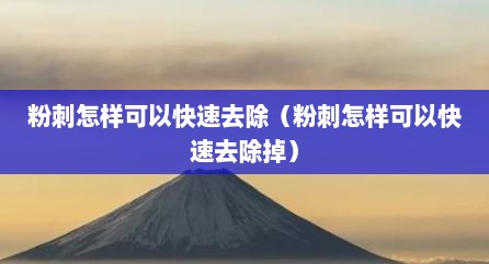 粉刺怎样可以快速去除（粉刺怎样可以快速去除掉）