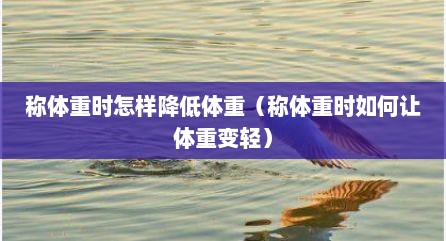称体重时怎样降低体重（称体重时如何让体重变轻）