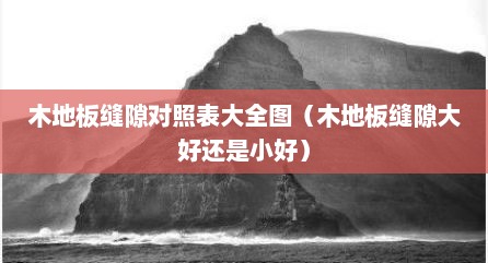 木地板缝隙对照表大全图（木地板缝隙大好还是小好）