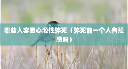 哪些人容易心源性猝死（猝死前一个人有预感吗）