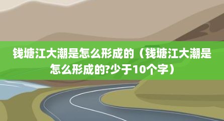 钱塘江大潮是怎么形成的（钱塘江大潮是怎么形成的?少于10个字）
