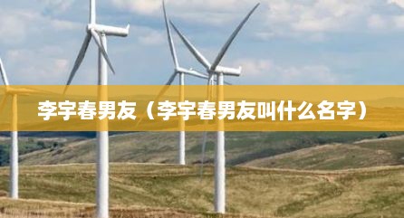 李宇春男友（李宇春男友叫什么名字）