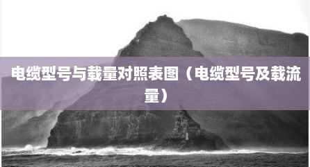 电缆型号与载量对照表图（电缆型号及载流量）