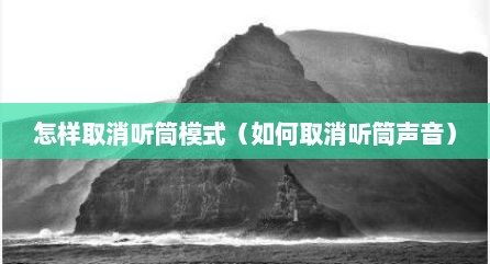 怎样取消听筒模式（如何取消听筒声音）