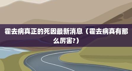 霍去病真正的死因最新消息（霍去病真有那么厉害?）