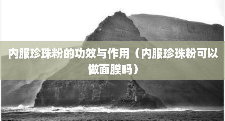 内服珍珠粉的功效与作用（内服珍珠粉可以做面膜吗）