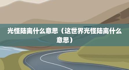 光怪陆离什么意思（这世界光怪陆离什么意思）