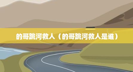 的哥跳河救人（的哥跳河救人是谁）