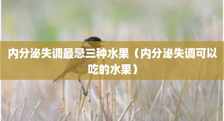 内分泌失调最忌三种水果（内分泌失调可以吃的水果）
