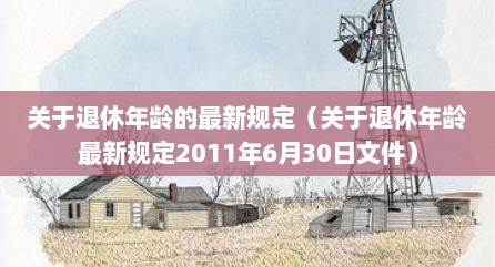 关于退休年龄的最新规定（关于退休年龄最新规定2011年6月30日文件）