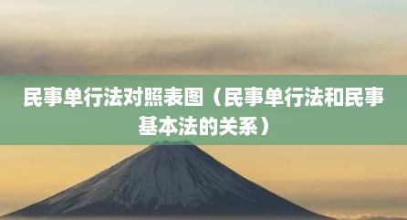 民事单行法对照表图（民事单行法和民事基本法的关系）