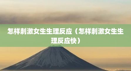 怎样刺激女生生理反应（怎样刺激女生生理反应快）