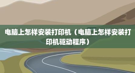 电脑上怎样安装打印机（电脑上怎样安装打印机驱动程序）