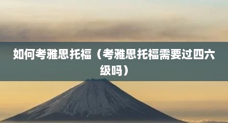 如何考雅思托福（考雅思托福需要过四六级吗）