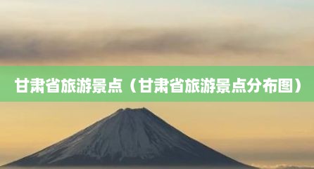 甘肃省旅游景点（甘肃省旅游景点分布图）