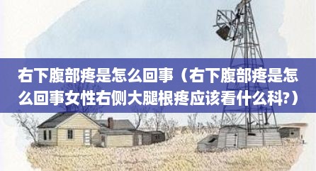 右下腹部疼是怎么回事（右下腹部疼是怎么回事女性右侧大腿根疼应该看什么科?）
