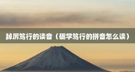 踔厉笃行的读音（砺学笃行的拼音怎么读）