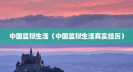 中国监狱生活（中国监狱生活真实经历）
