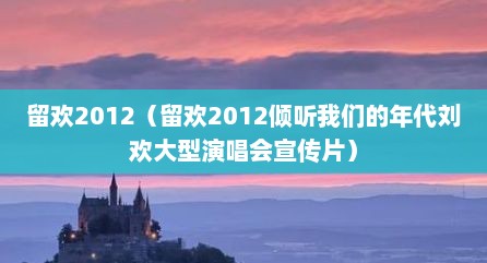 留欢2012（留欢2012倾听我们的年代刘欢大型演唱会宣传片）