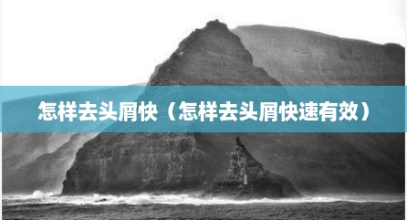 怎样去头屑快（怎样去头屑快速有效）