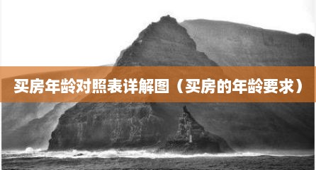 买房年龄对照表详解图（买房的年龄要求）