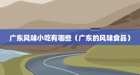 广东风味小吃有哪些（广东的风味食品）