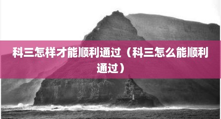 科三怎样才能顺利通过（科三怎么能顺利通过）