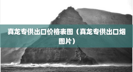 真龙专供出口价格表图（真龙专供出口烟图片）