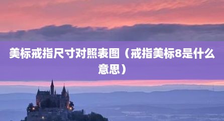 美标戒指尺寸对照表图（戒指美标8是什么意思）
